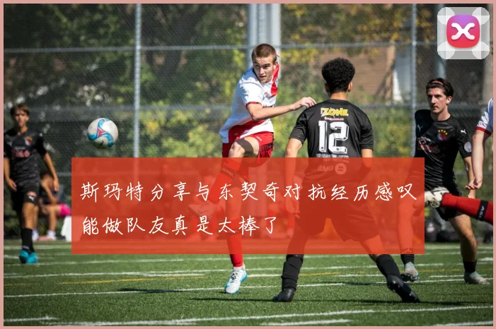 斯玛特分享与东契奇对抗经历感叹能做队友真是太棒了