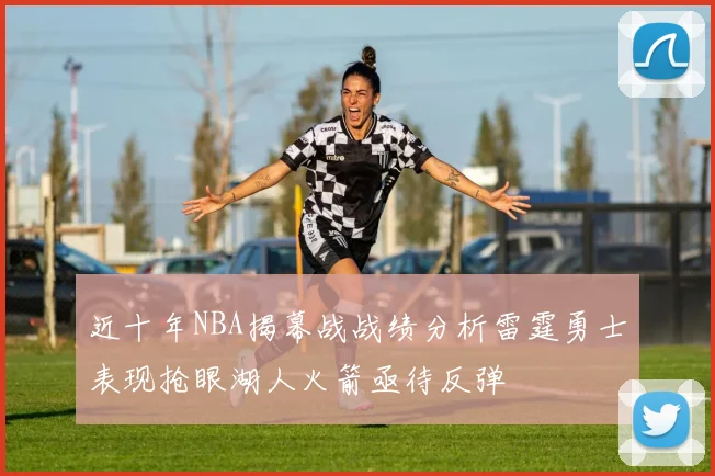 近十年NBA揭幕战战绩分析雷霆勇士表现抢眼湖人火箭亟待反弹