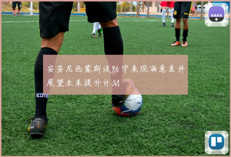 安芬尼西蒙斯谈防守表现满意度并展望未来提升计划