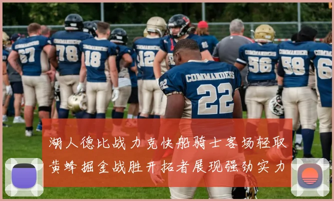 湖人德比战力克快船骑士客场轻取黄蜂掘金战胜开拓者展现强劲实力