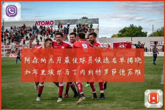 阿森纳九月最佳球员候选名单揭晓加布里埃尔马丁内利特罗萨德苏维门迪入围