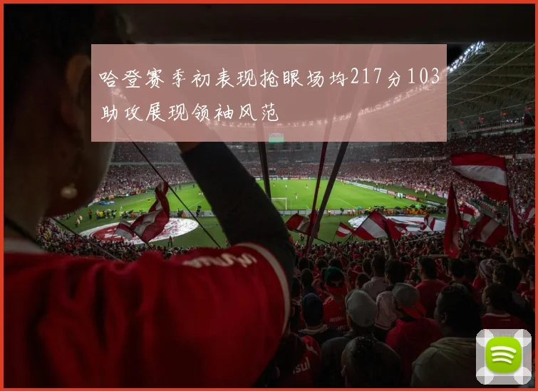 哈登赛季初表现抢眼场均217分103助攻展现领袖风范