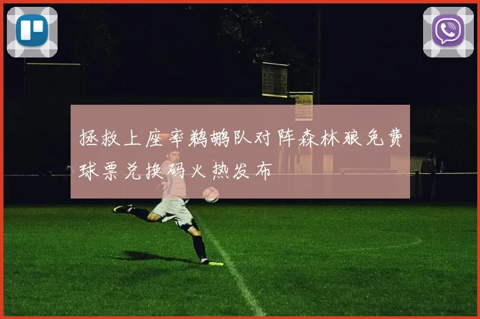 拯救上座率鹈鹕队对阵森林狼免费球票兑换码火热发布