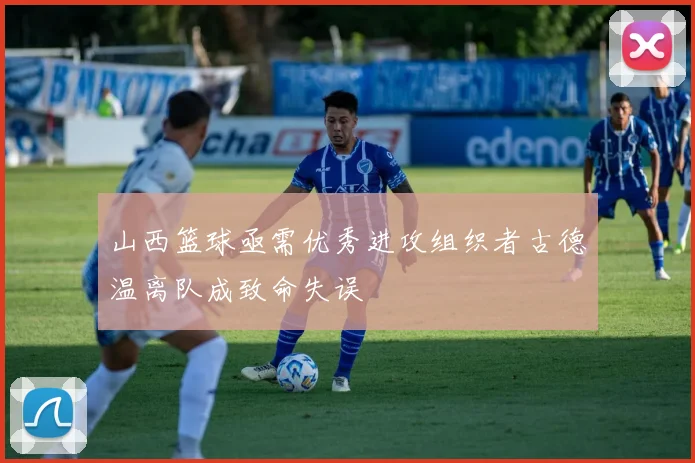 山西篮球亟需优秀进攻组织者古德温离队成致命失误