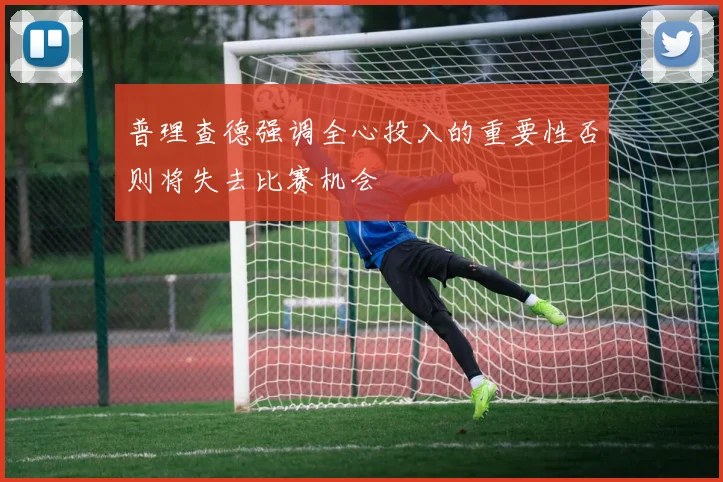 普理查德强调全心投入的重要性否则将失去比赛机会