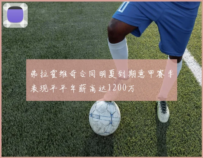 弗拉霍维奇合同明夏到期意甲赛季表现平平年薪高达1200万