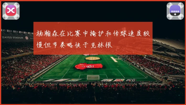 杨瀚森在比赛中掩护和传球速度较慢但节奏略快于克林根