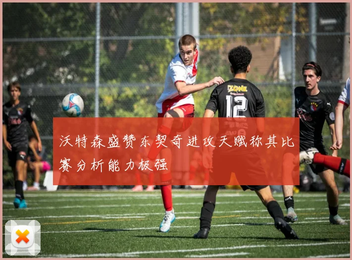 沃特森盛赞东契奇进攻天赋称其比赛分析能力极强