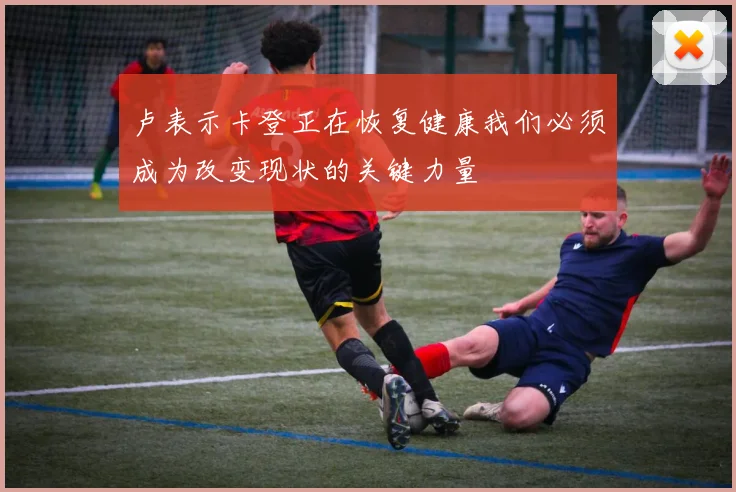 卢表示卡登正在恢复健康我们必须成为改变现状的关键力量