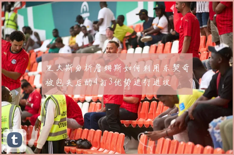 里夫斯分析詹姆斯如何利用东契奇被包夹后的4打3优势进行进攻