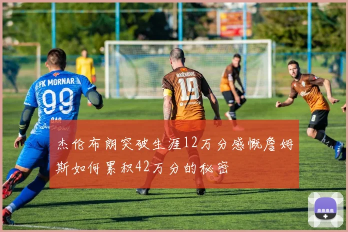 杰伦布朗突破生涯12万分感慨詹姆斯如何累积42万分的秘密