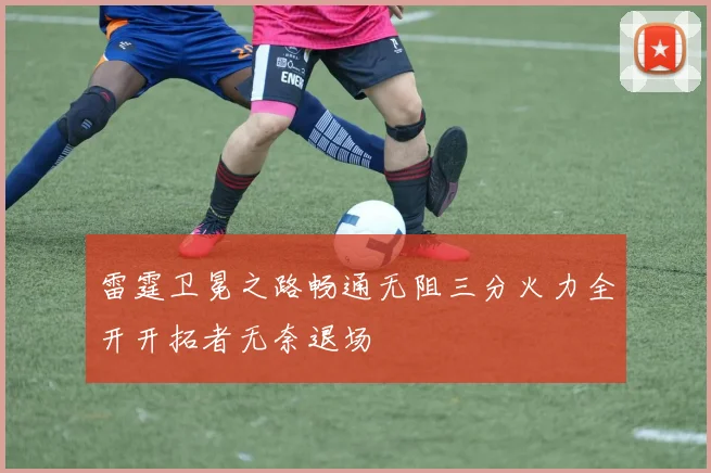 雷霆卫冕之路畅通无阻三分火力全开开拓者无奈退场
