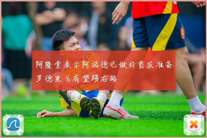 阿隆索表示阿诺德已做好首发准备罗德里戈有望踢右路