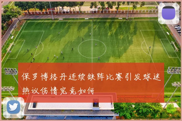 保罗博格丹连续缺阵比赛引发球迷热议伤情究竟如何