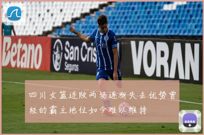 四川女篮连败两场逐渐失去优势曾经的霸主地位如今难以维持